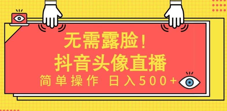 无需露脸，Ai头像直播项目，简单操作日入500+【揭秘】-八爪鱼资源库