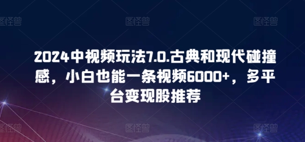 2024中视频玩法7.0.古典和现代碰撞感，小白也能一条视频6000+，多平台变现【揭秘】-八爪鱼资源库