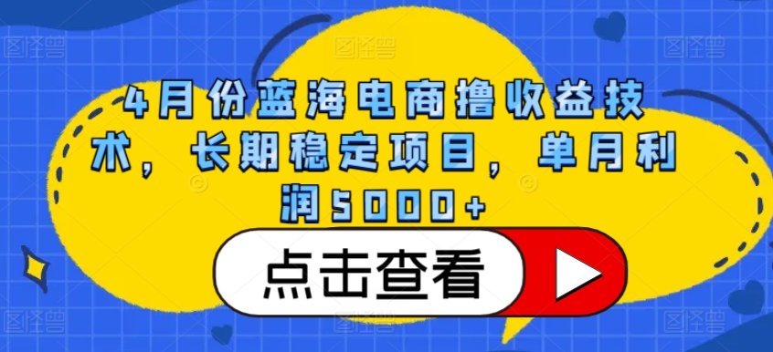 4月份蓝海电商撸收益技术，长期稳定项目，单月利润5000+【揭秘】-八爪鱼资源库