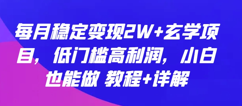 每月稳定变现2W+玄学项目，低门槛高利润，小白也能做 教程+详解【揭秘】-八爪鱼资源库