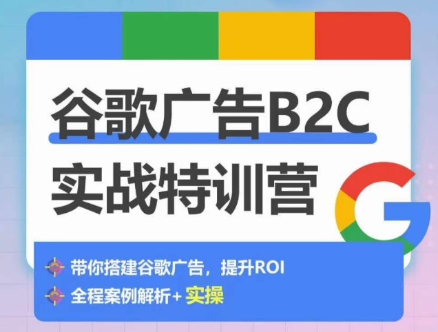 谷歌广告B2C实战特训营，500+谷歌账户总结经验，实战演示如何从0-1搭建广告账户-八爪鱼资源库