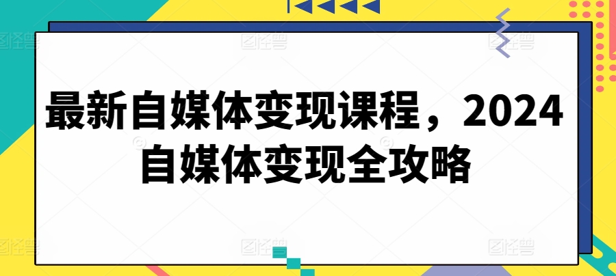 最新自媒体变现课程，2024自媒体变现全攻略-八爪鱼资源库