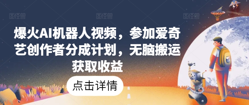 爆火AI机器人视频，参加爱奇艺创作者分成计划，无脑搬运获取收益【揭秘】-八爪鱼资源库
