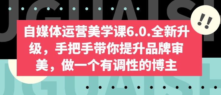 自媒体运营美学课6.0.全新升级，手把手带你提升品牌审美，做一个有调性的博主-八爪鱼资源库
