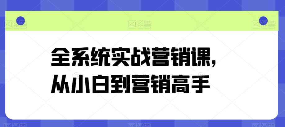 全系统实战营销课，从小白到营销高手-八爪鱼资源库