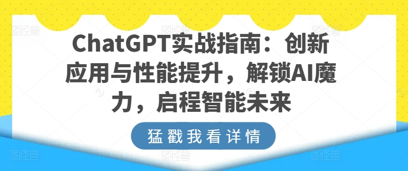 ChatGPT实战指南：创新应用与性能提升，解锁AI魔力，启程智能未来-八爪鱼资源库