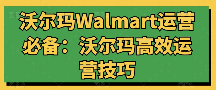 沃尔玛Walmart运营必备：沃尔玛高效运营技巧-八爪鱼资源库