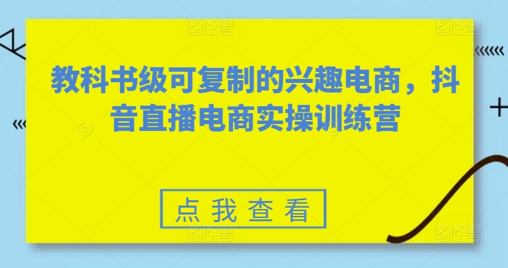 教科书级可复制的兴趣电商，抖音直播电商实操训练营-八爪鱼资源库