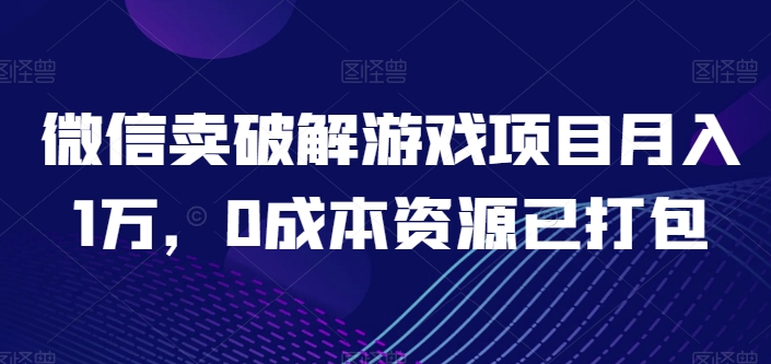 微信卖破解游戏项目月入1万，0成本资源已打包【揭秘】-八爪鱼资源库