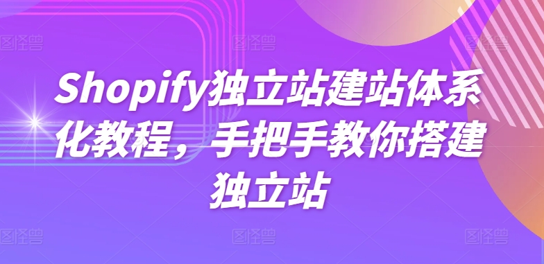 Shopify独立站建站体系化教程，手把手教你搭建独立站-八爪鱼资源库