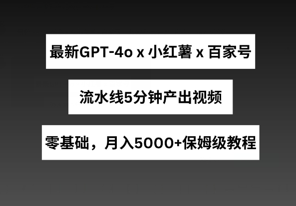 最新GPT4o结合小红书商单+百家号，流水线5分钟产出视频，月入5000+【揭秘】-八爪鱼资源库