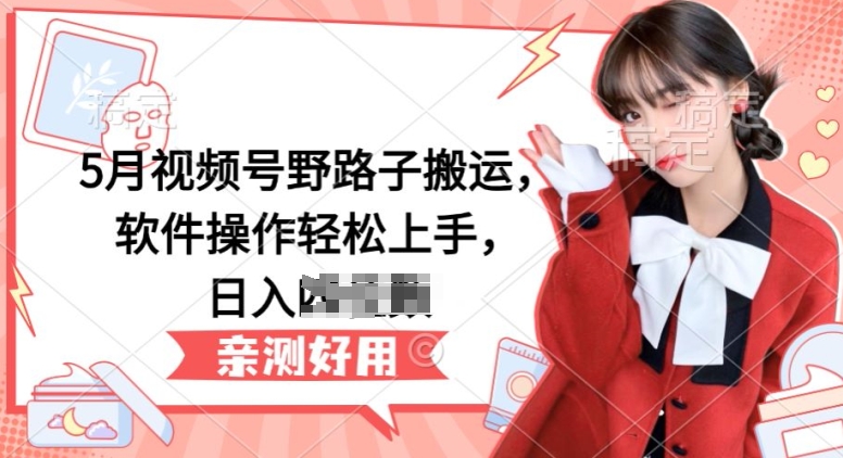 5月视频号野路子搬运，软件操作轻松上手，日入三位数【揭秘】-八爪鱼资源库