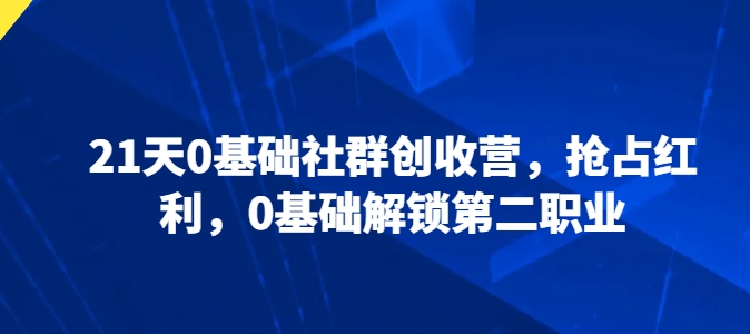 21天0基础社群创收营，抢占红利，0基础解锁第二职业-八爪鱼资源库