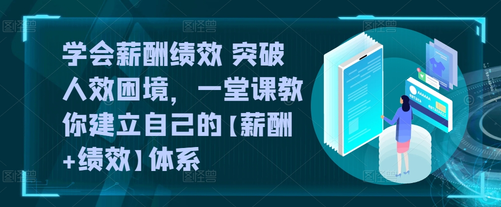学会薪酬绩效 突破人效困境，​一堂课教你建立自己的【薪酬+绩效】体系-八爪鱼资源库