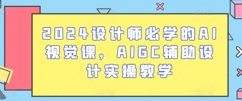 2024设计师必学的AI视觉课，AIGC辅助设计实操教学-八爪鱼资源库