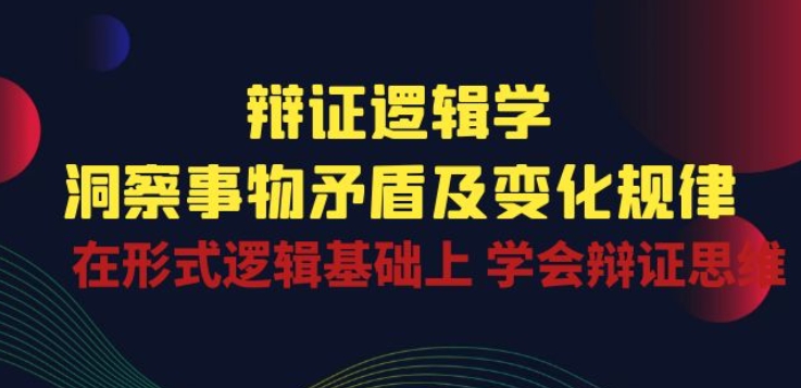 辩证 逻辑学 | 洞察 事物矛盾及变化规律 在形式逻辑基础上 学会辩证思维-八爪鱼资源库