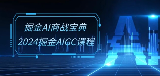 掘金AI商战宝典-系统班：2024掘金AIGC课程(30节视频课)-八爪鱼资源库