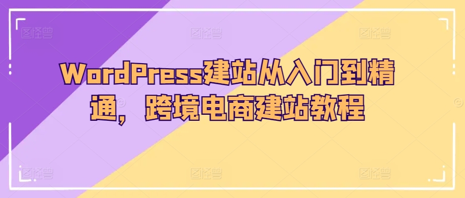 WordPress建站从入门到精通，跨境电商建站教程-八爪鱼资源库