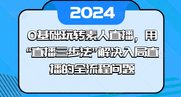 0基础玩转素人直播，用“直播三步法”解决入局直播的全流程问题-八爪鱼资源库