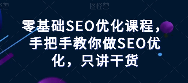 零基础SEO优化课程，手把手教你做SEO优化，只讲干货-八爪鱼资源库
