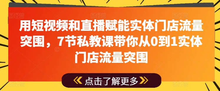 用短视频和直播赋能实体门店流量突围，7节私教课带你从0到1实体门店流量突围-八爪鱼资源库