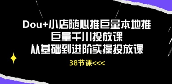 Dou+小店随心推巨量本地推巨量千川投放课从基础到进阶实操投放课-八爪鱼资源库
