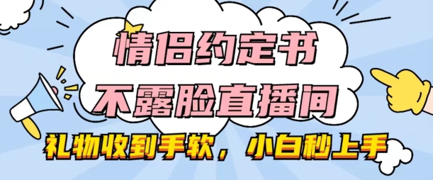 情侣约定书不露脸直播间，礼物收到手软，小白秒上手【揭秘】-八爪鱼资源库