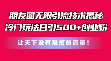 朋友圈无限引流技术，一个冷门玩法日引500+创业粉，让天下没有难搞的流量【揭秘】-八爪鱼资源库