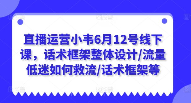 直播运营小韦6月12号线下课，话术框架整体设计/流量低迷如何救流/话术框架等-八爪鱼资源库