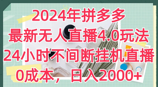 2024年拼多多最新无人直播4.0玩法，24小时不间断挂机直播，0成本，日入2k【揭秘】-八爪鱼资源库