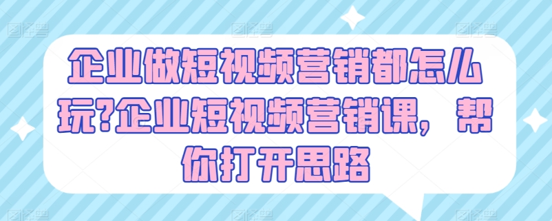 企业做短视频营销都怎么玩?企业短视频营销课，帮你打开思路-八爪鱼资源库