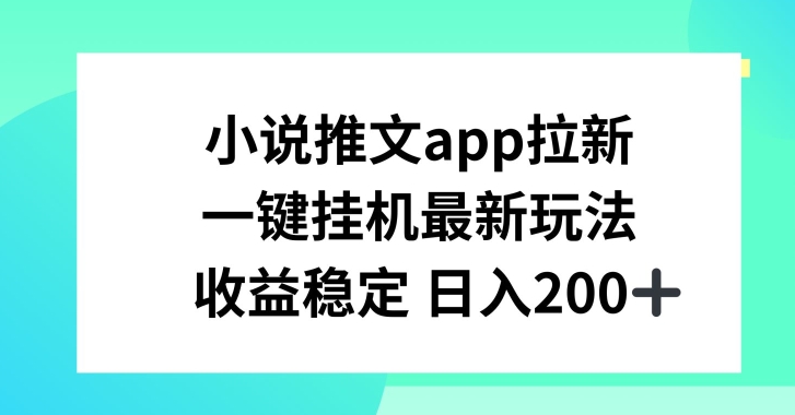 小说推文APP拉新，一键挂JI新玩法，收益稳定日入200+【揭秘】-八爪鱼资源库