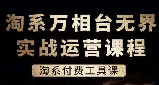 淘系万相台无界实战运营课,淘系付费工具课-八爪鱼资源库