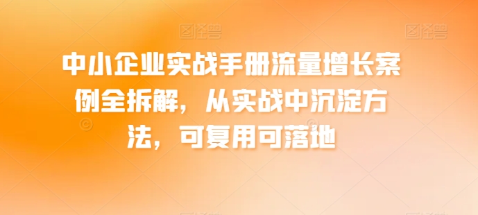 中小企业实战手册流量增长案例全拆解,从实战中沉淀方法,可复用可落地-八爪鱼资源库