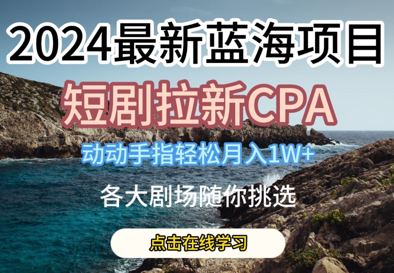 2024最新蓝海项日，短剧拉新CPA，动动手指轻松月入1W，全各大剧场随你挑选【揭秘】-八爪鱼资源库