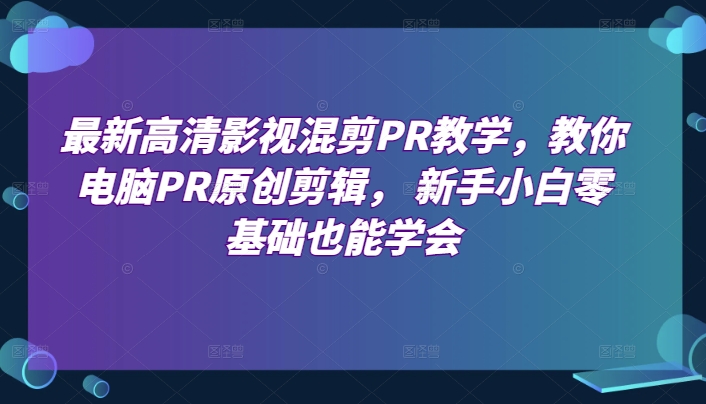 最新高清影视混剪PR教学，教你电脑PR原创剪辑， 新手小白零基础也能学会-八爪鱼资源库