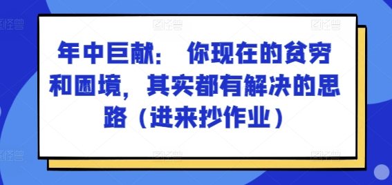 某付费文章：年中巨献： 你现在的贫穷和困境，其实都有解决的思路 (进来抄作业)-八爪鱼资源库