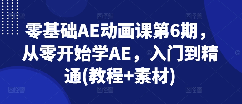 零基础AE动画课第6期，从零开始学AE，入门到精通(教程+素材)-八爪鱼资源库