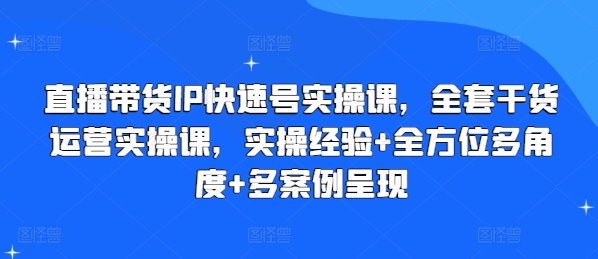 直播带货IP快速号实操课，全套干货运营实操课，实操经验+全方位多角度+多案例呈现-八爪鱼资源库