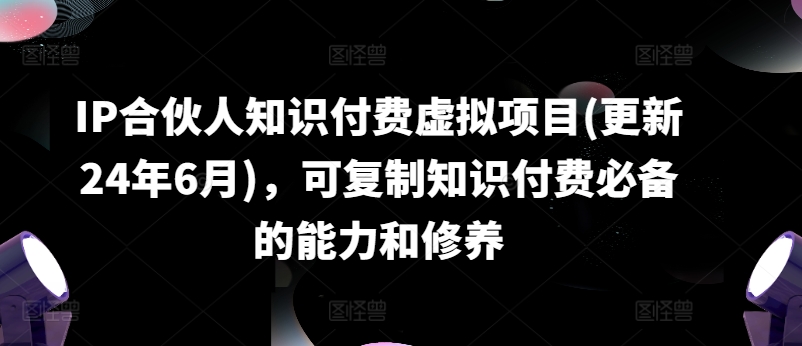 IP合伙人知识付费虚拟项目(更新24年6月)，可复制知识付费必备的能力和修养-八爪鱼资源库