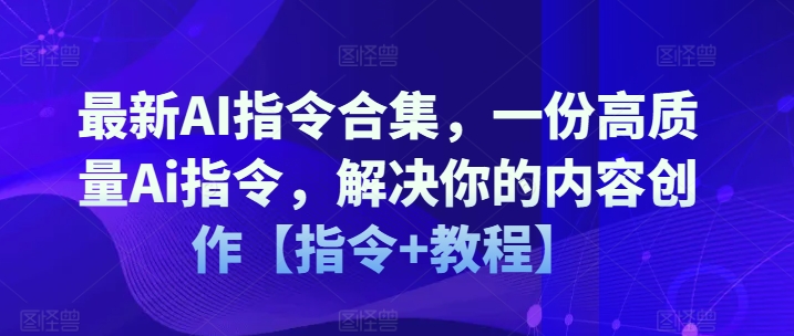 最新AI指令合集，一份高质量Ai指令，解决你的内容创作【指令+教程】-八爪鱼资源库