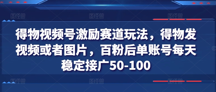 得物视频号激励赛道玩法，得物发视频或者图片，百粉后单账号每天稳定接广50-100-八爪鱼资源库