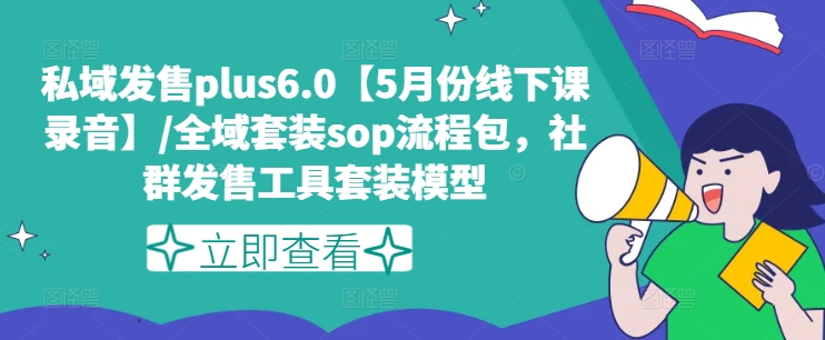 私域发售plus6.0【5月份线下课录音】/全域套装sop流程包,社群发售工具套装模型-八爪鱼资源库