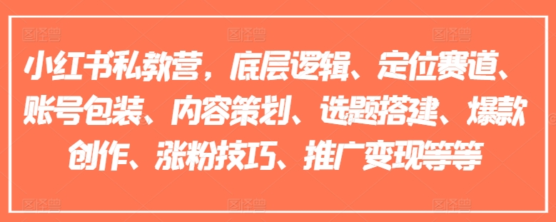 小红书私教营，底层逻辑、定位赛道、账号包装、内容策划、选题搭建、爆款创作、涨粉技巧、推广变现等等-八爪鱼资源库
