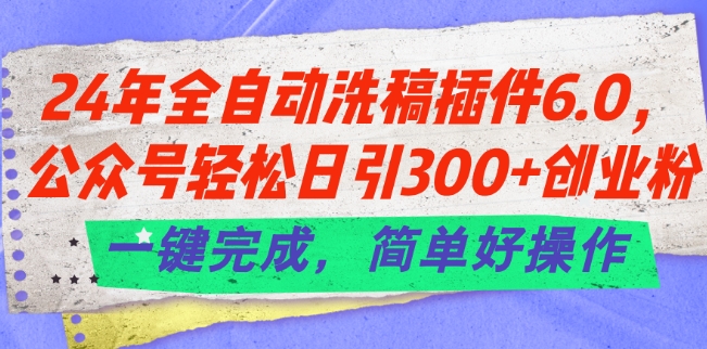 24年全自动洗稿插件6.0.公众号轻松日引300+创业粉，一键完成，简单好操作【揭秘】-八爪鱼资源库