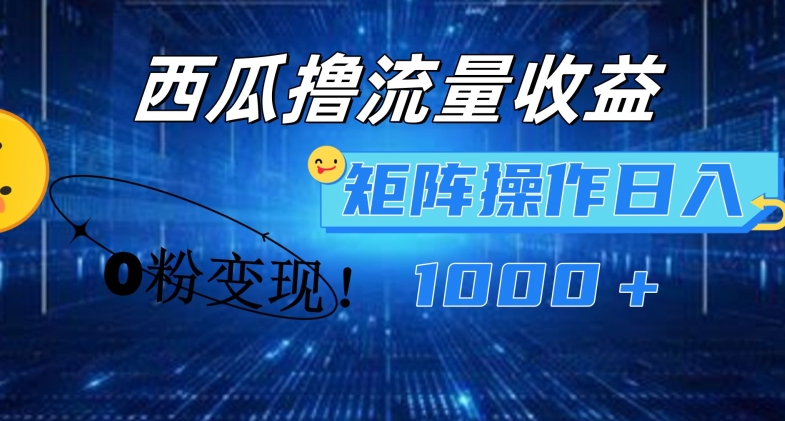 西瓜视频撸流量，简单上手，0粉变现矩阵操作，日入1000+【揭秘】-八爪鱼资源库