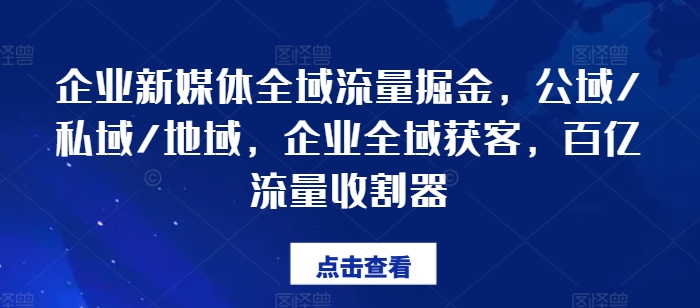 企业新媒体全域流量掘金，公域/私域/地域，企业全域获客，百亿流量收割器-八爪鱼资源库