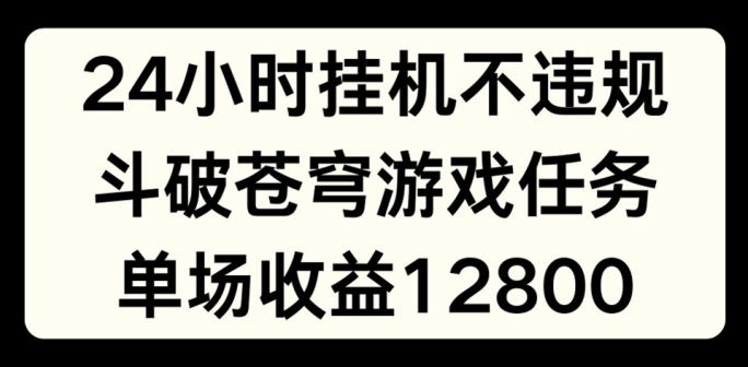 24小时无人挂JI不违规，斗破苍穹游戏任务，单场直播最高收益1280【揭秘】-八爪鱼资源库