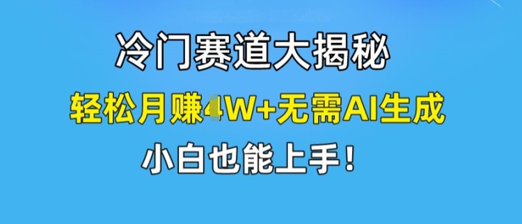 冷门赛道大揭秘，轻松月赚1W+无需AI生成，小白也能上手【揭秘】-八爪鱼资源库