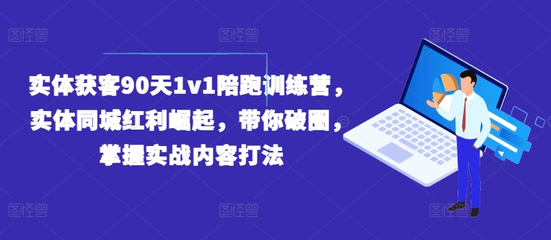 实体获客90天1v1陪跑训练营，实体同城红利崛起，带你破圈，掌握实战内容打法-八爪鱼资源库